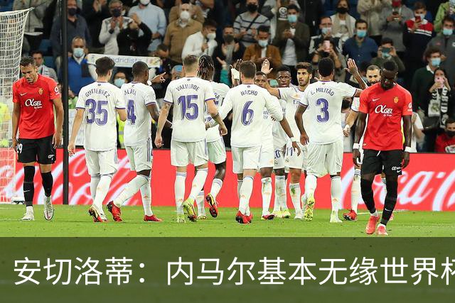 安切洛蒂：内马尔基本无缘世界杯首战 右小腿仍旧有肿胀